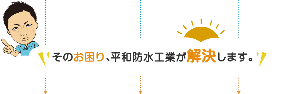 そのお困り、平和防水工業が解決します。